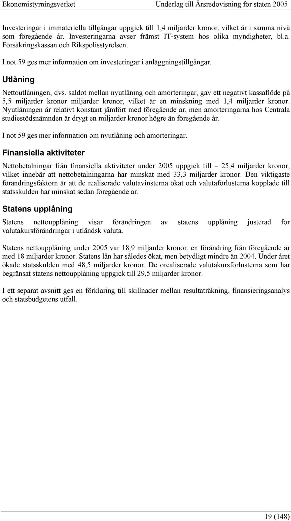 saldot mellan nyutlåning och amorteringar, gav ett negativt kassaflöde på 5,5 miljarder kronor miljarder kronor, vilket är en minskning med 1,4 miljarder kronor.