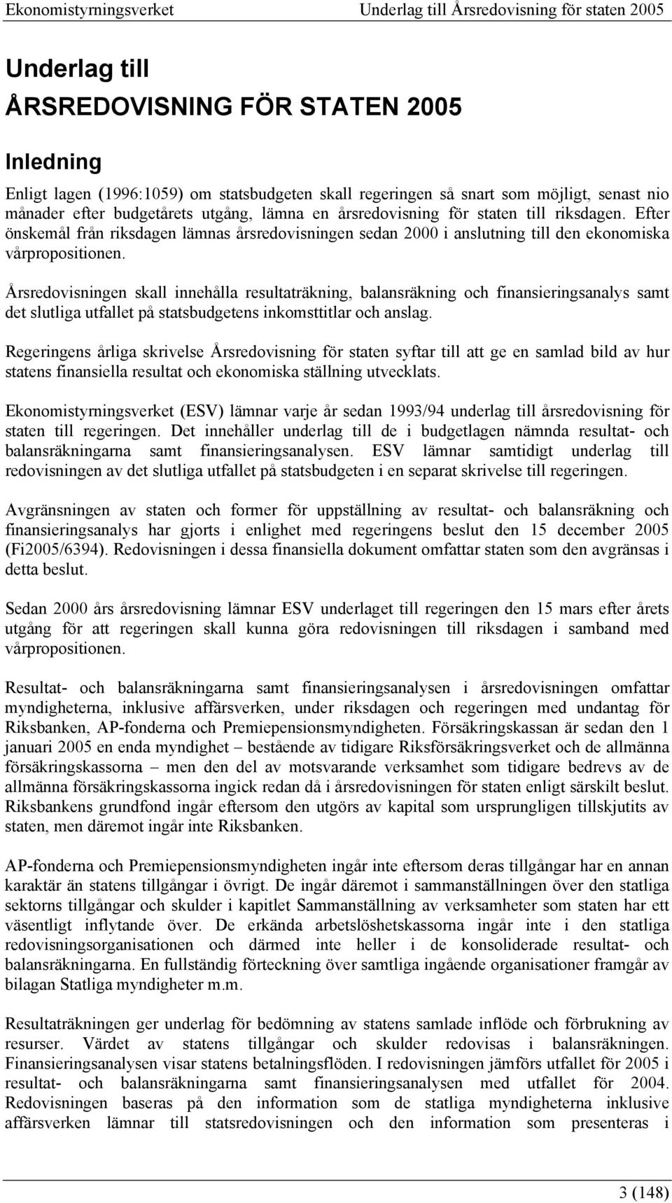 Årsredovisningen skall innehålla resultaträkning, balansräkning och finansieringsanalys samt det slutliga utfallet på statsbudgetens inkomsttitlar och anslag.