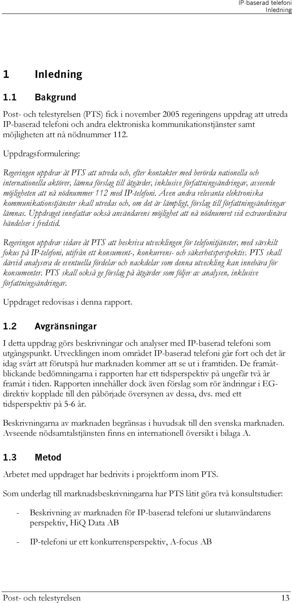 Uppdragsformulering: Regeringen uppdrar åt PTS att utreda och, efter kontakter med berörda nationella och internationella aktörer, lämna förslag till åtgärder, inklusive författningsändringar,