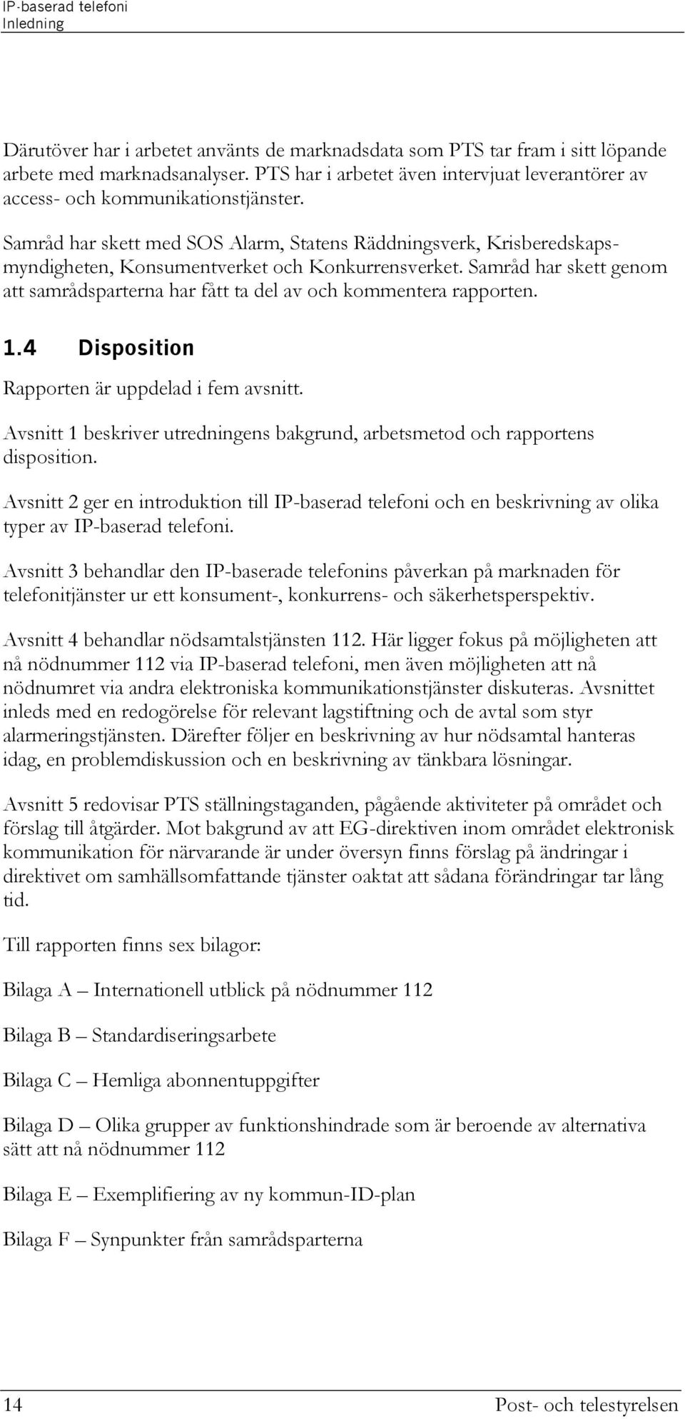 Samråd har skett med SOS Alarm, Statens Räddningsverk, Krisberedskapsmyndigheten, Konsumentverket och Konkurrensverket.