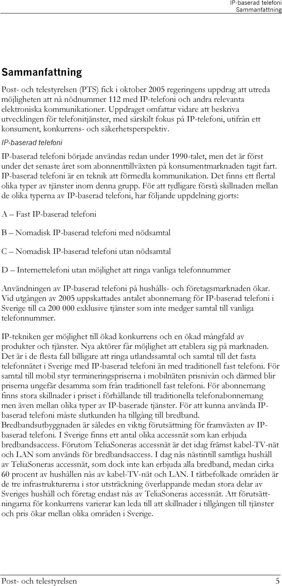 IP-baserad telefoni IP-baserad telefoni började användas redan under 1990-talet, men det är först under det senaste året som abonnenttillväxten på konsumentmarknaden tagit fart.