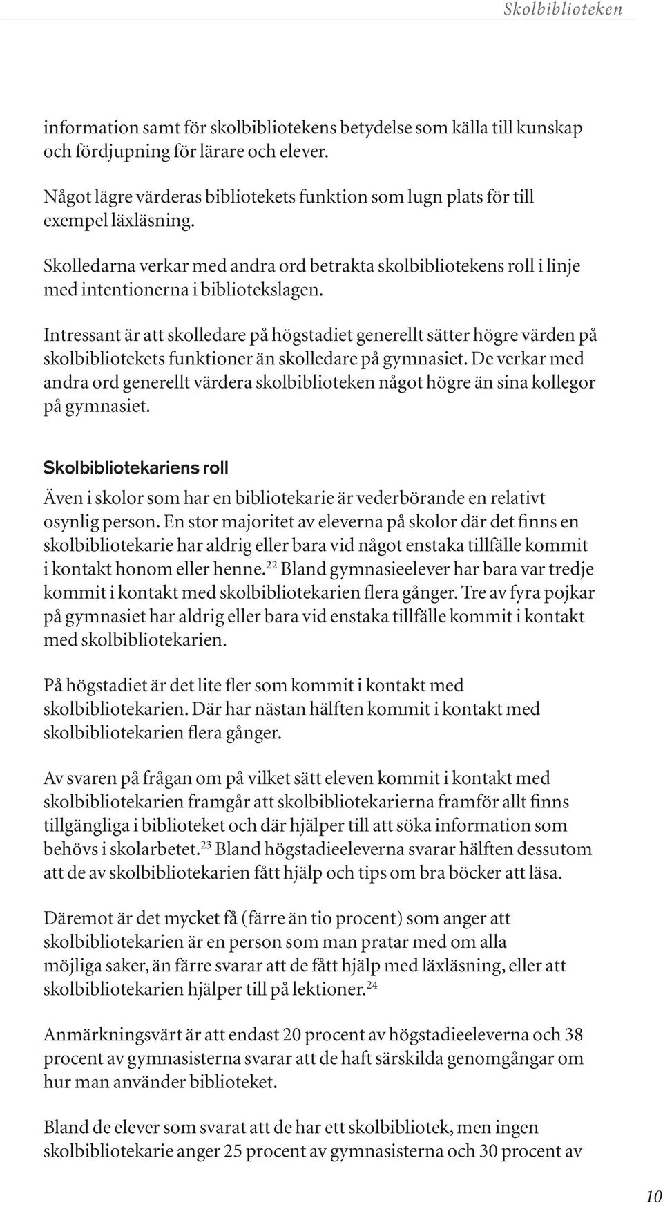 Intressant är att skolledare på högstadiet generellt sätter högre värden på skolbibliotekets funktioner än skolledare på gymnasiet.