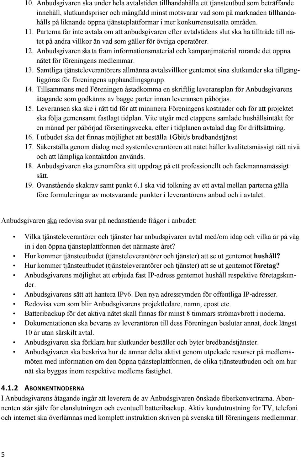 Parterna får inte avtala om att anbudsgivaren efter avtalstidens slut ska ha tillträde till nätet på andra villkor än vad som gäller för övriga operatörer. 12.