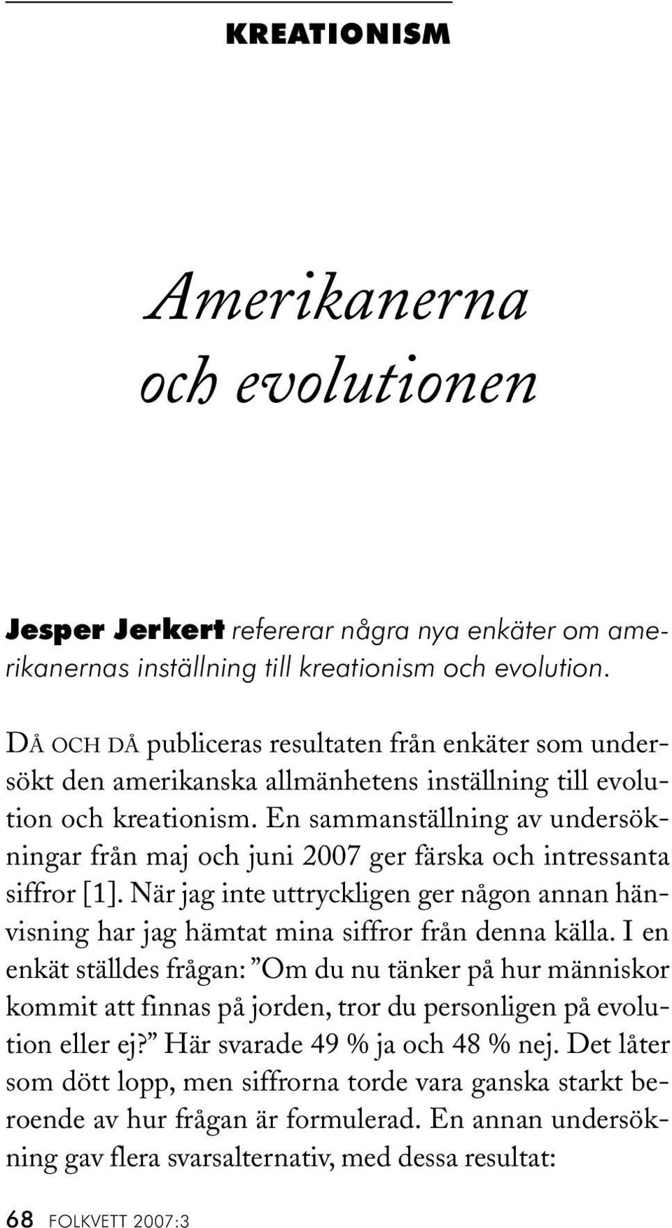 En sammanställning av undersökningar från maj och juni 2007 ger färska och intressanta siffror [1]. När jag inte uttryckligen ger någon annan hänvisning har jag hämtat mina siffror från denna källa.