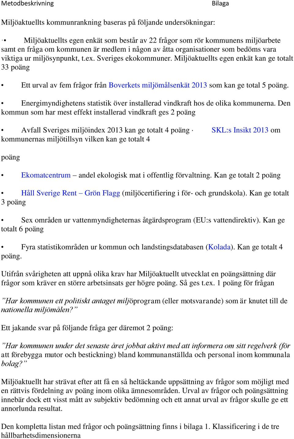 Miljöaktuellts egen enkät kan ge totalt 33 poäng Ett urval av fem frågor från Boverkets miljömålsenkät 2013 som kan ge total 5 poäng.