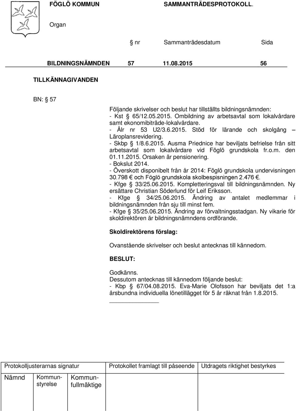 11.2015. Orsaken är pensionering. - Bokslut 2014. - Överskott disponibelt från år 2014: Föglö grundskola undervisningen 30.798 och Föglö grundskola skolbespisningen 2.476. - Kfge 33/25.06.2015. Kompletteringsval till bildningsnämnden.