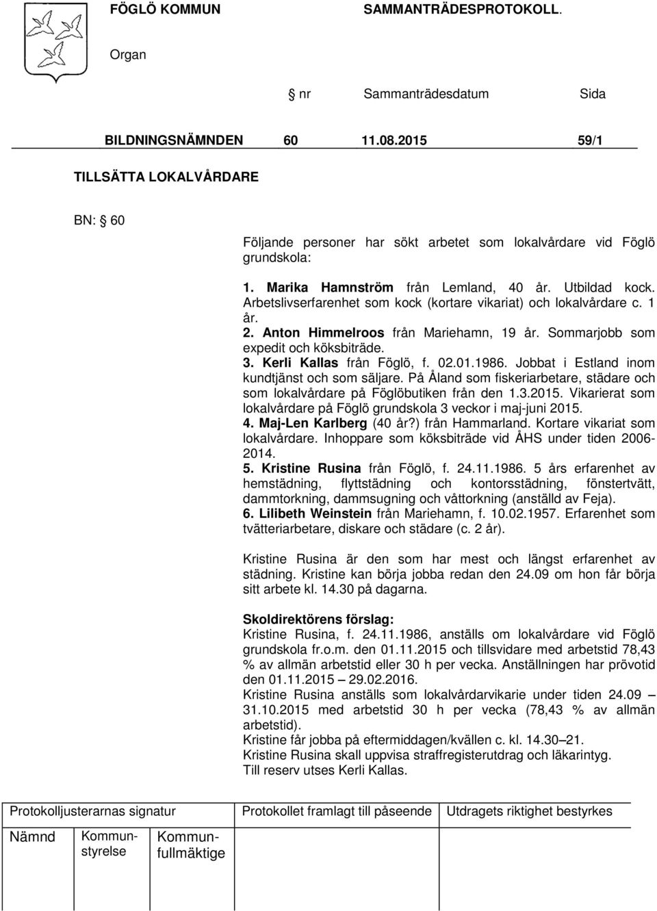 Jobbat i Estland inom kundtjänst och som säljare. På Åland som fiskeriarbetare, städare och som lokalvårdare på Föglöbutiken från den 1.3.2015.