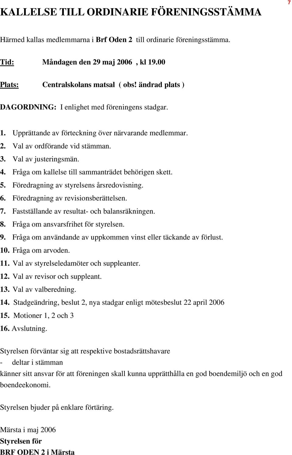 Fråga om kallelse till sammanträdet behörigen skett. 5. Föredragning av styrelsens årsredovisning. 6. Föredragning av revisionsberättelsen. 7. Fastställande av resultat- och balansräkningen. 8.