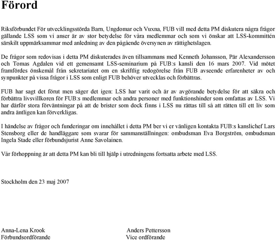 De frågor som redovisas i detta PM diskuterades även tillsammans med Kenneth Johansson, Pär Alexandersson och Tomas Agdalen vid ett gemensamt LSS-seminarium på FUB:s kansli den 16 mars 2007.