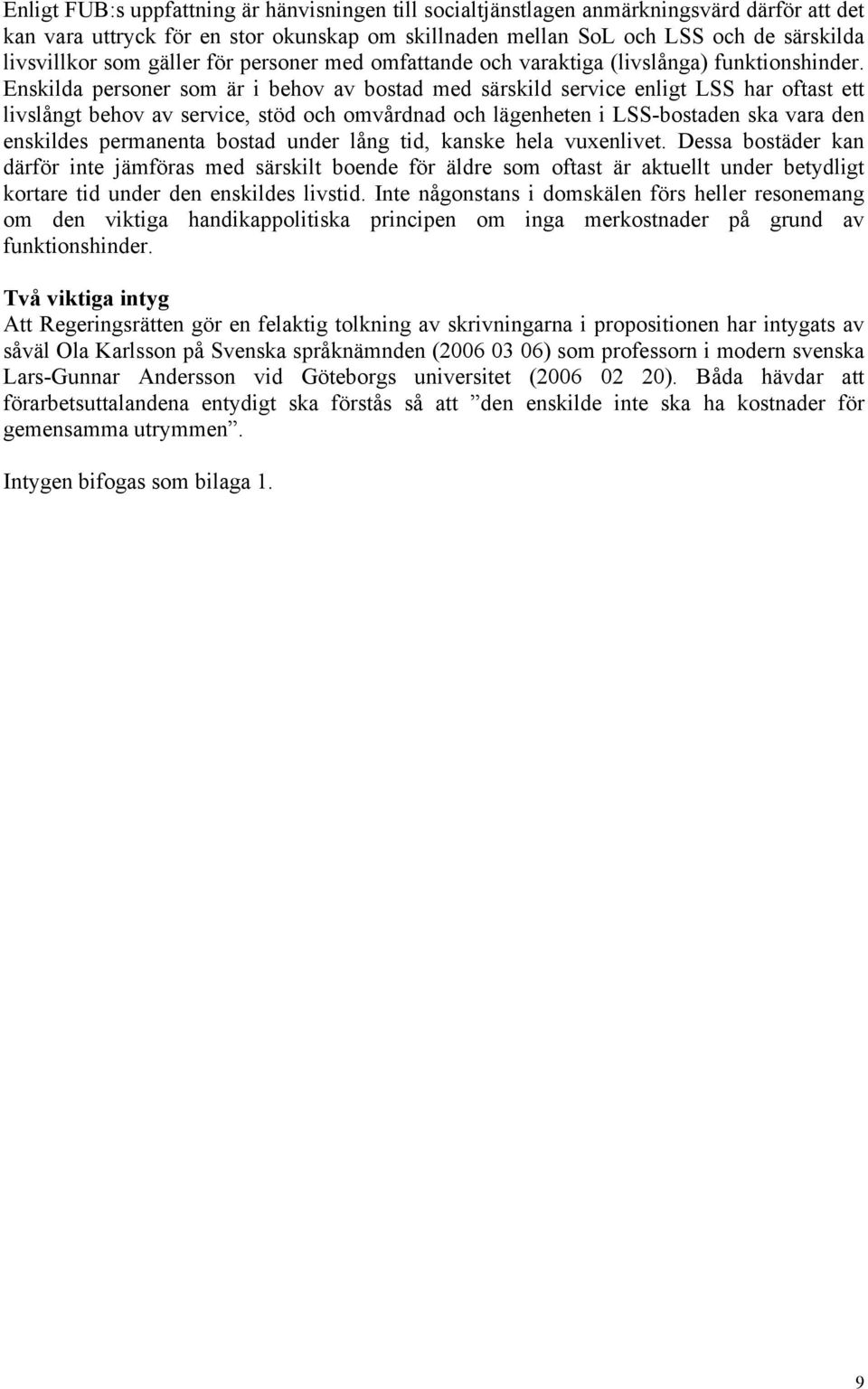 Enskilda personer som är i behov av bostad med särskild service enligt LSS har oftast ett livslångt behov av service, stöd och omvårdnad och lägenheten i LSS-bostaden ska vara den enskildes