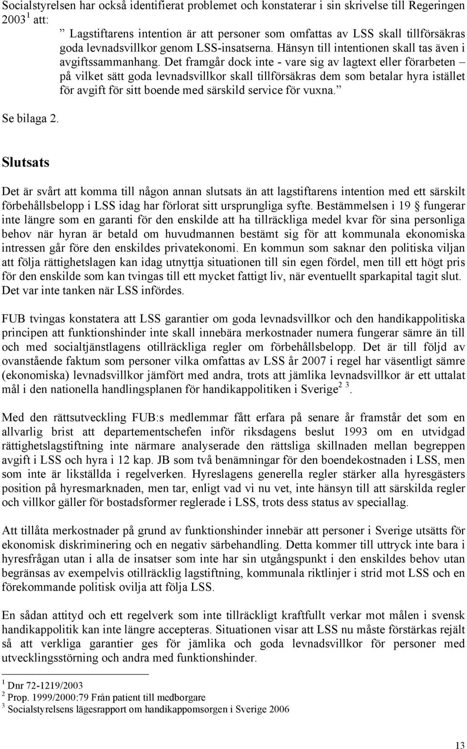 Det framgår dock inte - vare sig av lagtext eller förarbeten på vilket sätt goda levnadsvillkor skall tillförsäkras dem som betalar hyra istället för avgift för sitt boende med särskild service för
