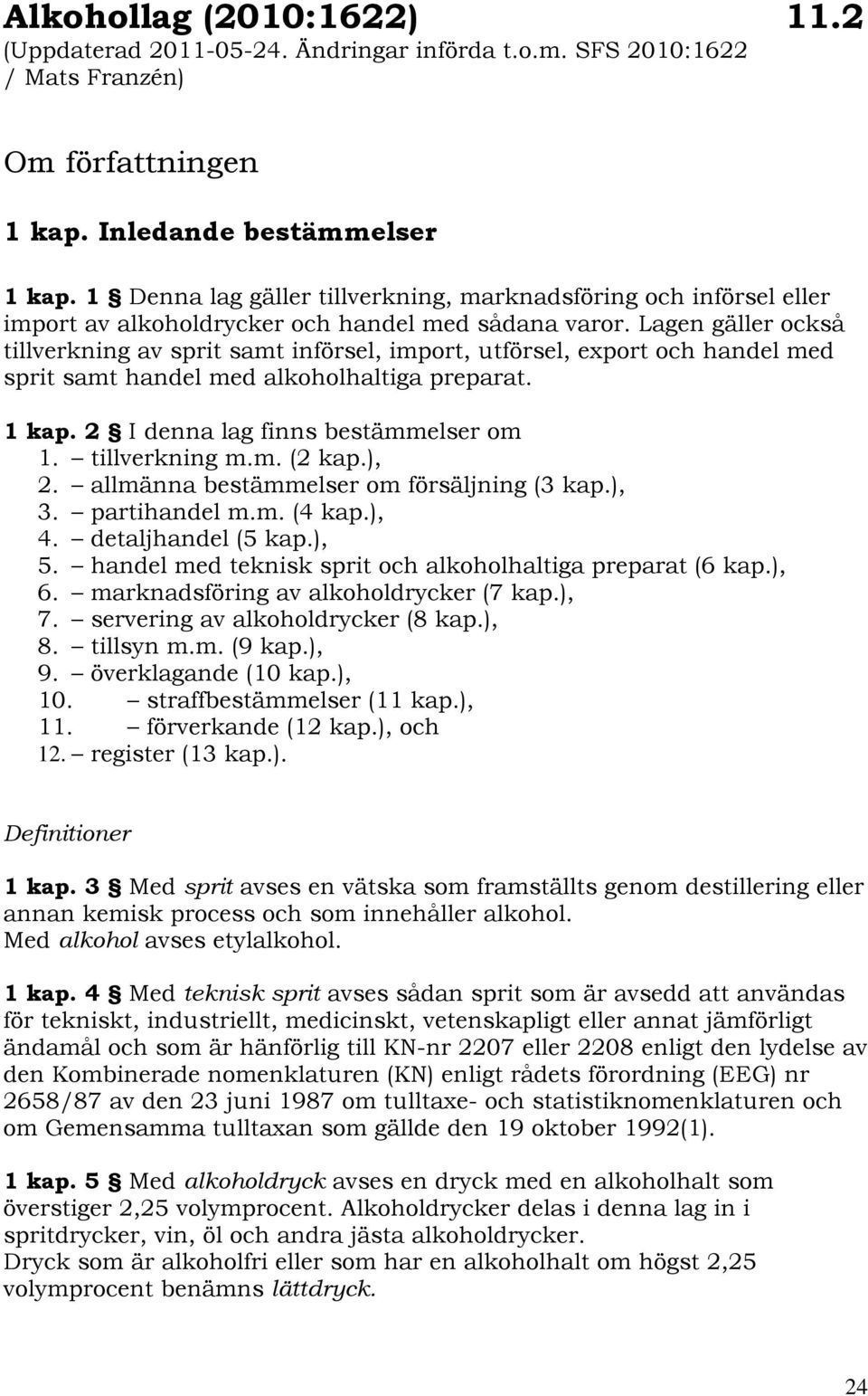 Lagen gäller också tillverkning av sprit samt införsel, import, utförsel, export och handel med sprit samt handel med alkoholhaltiga preparat. 1 kap. 2 I denna lag finns bestämmelser om 1.
