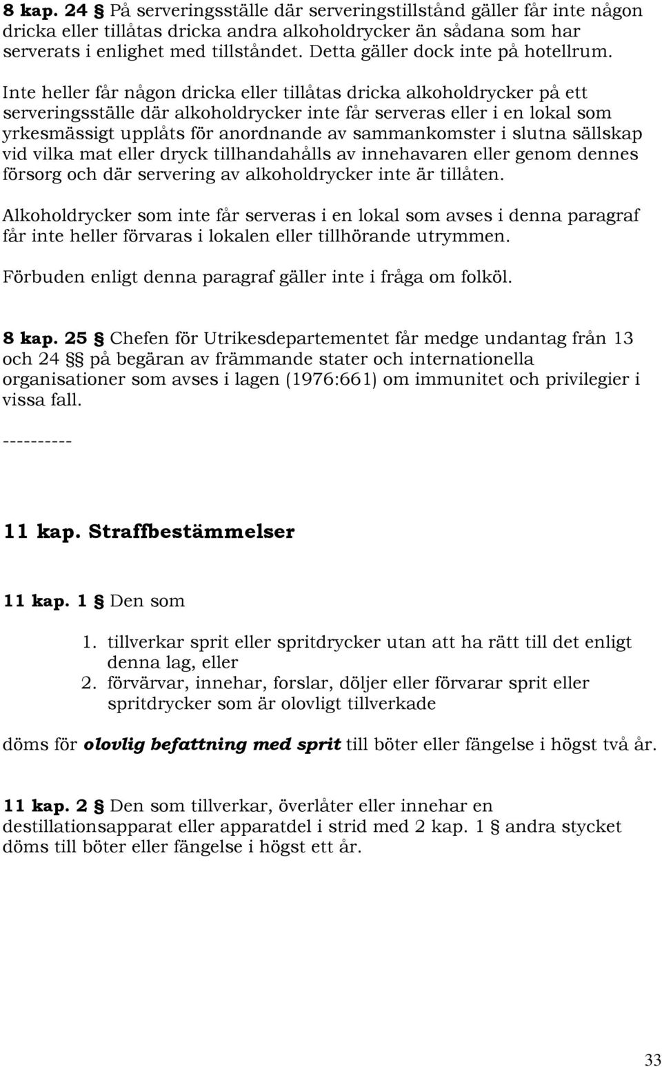 Inte heller får någon dricka eller tillåtas dricka alkoholdrycker på ett serveringsställe där alkoholdrycker inte får serveras eller i en lokal som yrkesmässigt upplåts för anordnande av