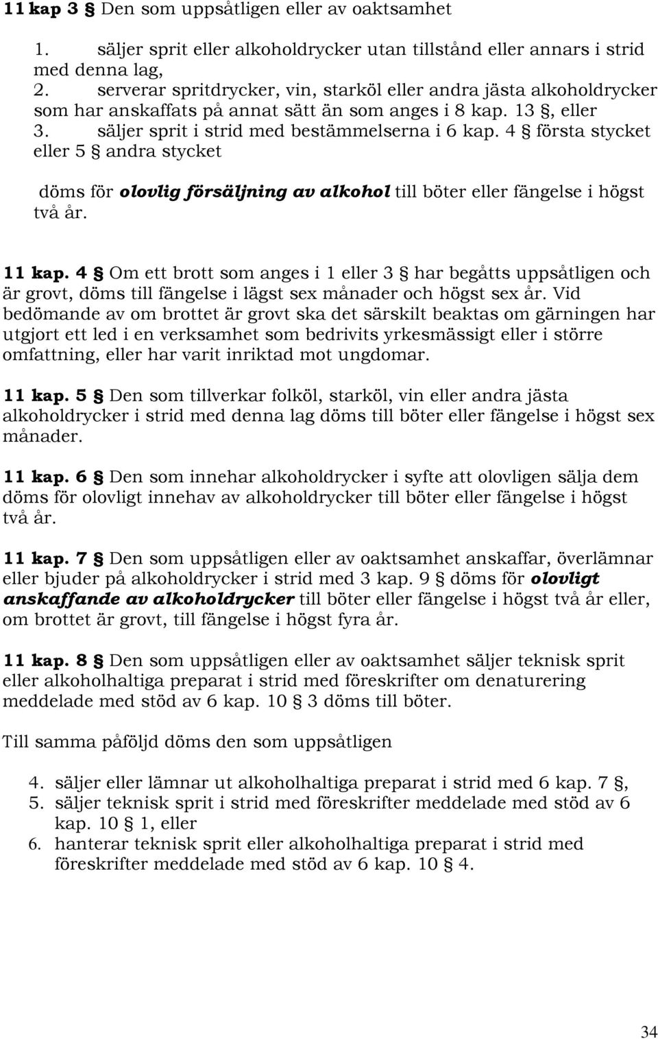 4 första stycket eller 5 andra stycket döms för olovlig försäljning av alkohol till böter eller fängelse i högst två år. 11 kap.