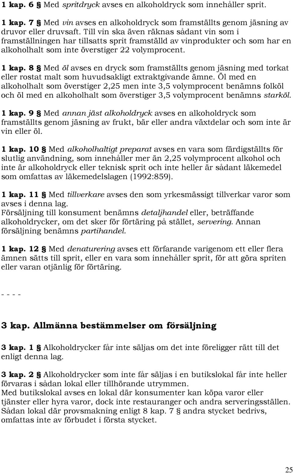 8 Med öl avses en dryck som framställts genom jäsning med torkat eller rostat malt som huvudsakligt extraktgivande ämne.