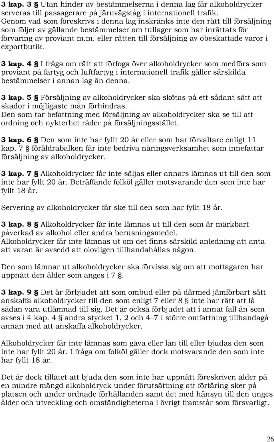 3 kap. 4 I fråga om rätt att förfoga över alkoholdrycker som medförs som proviant på fartyg och luftfartyg i internationell trafik gäller särskilda bestämmelser i annan lag än denna. 3 kap.