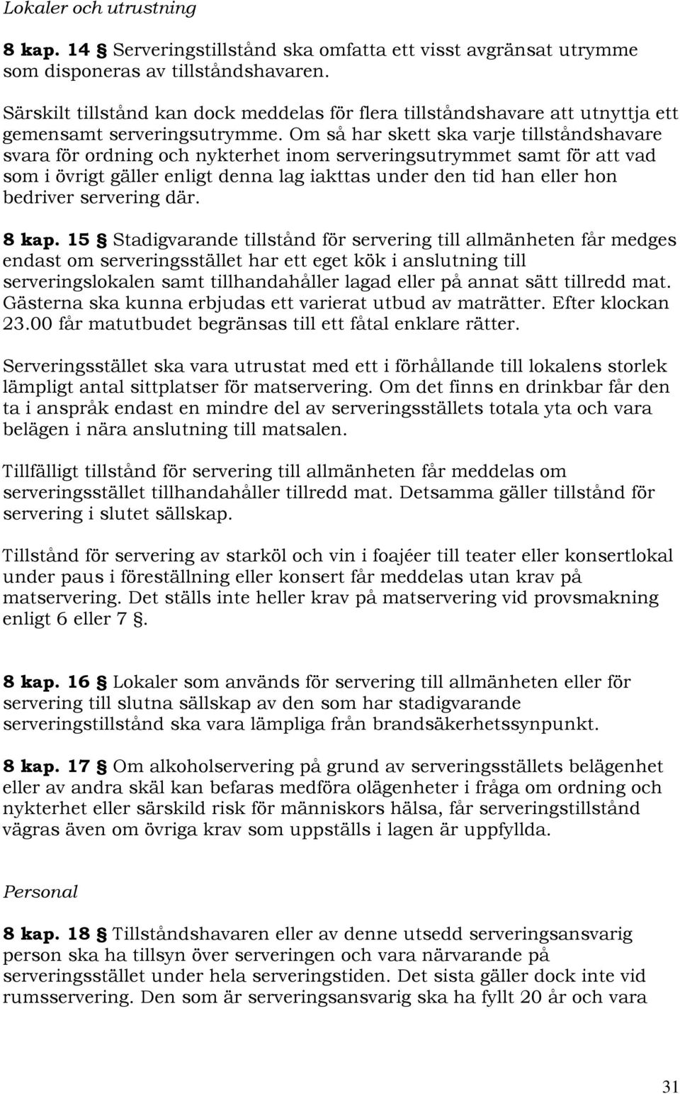 Om så har skett ska varje tillståndshavare svara för ordning och nykterhet inom serveringsutrymmet samt för att vad som i övrigt gäller enligt denna lag iakttas under den tid han eller hon bedriver