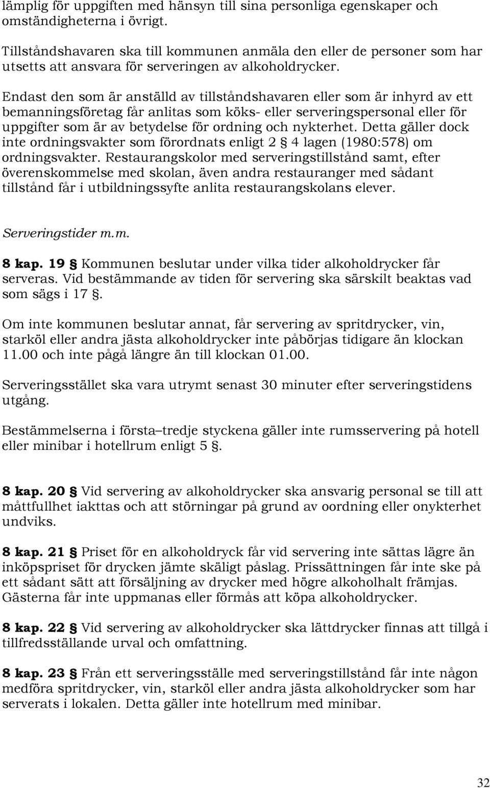 Endast den som är anställd av tillståndshavaren eller som är inhyrd av ett bemanningsföretag får anlitas som köks- eller serveringspersonal eller för uppgifter som är av betydelse för ordning och