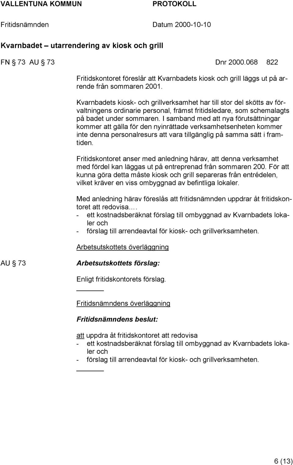 I samband med att nya förutsättningar kommer att gälla för den nyinrättade verksamhetsenheten kommer inte denna personalresurs att vara tillgänglig på samma sätt i framtiden.