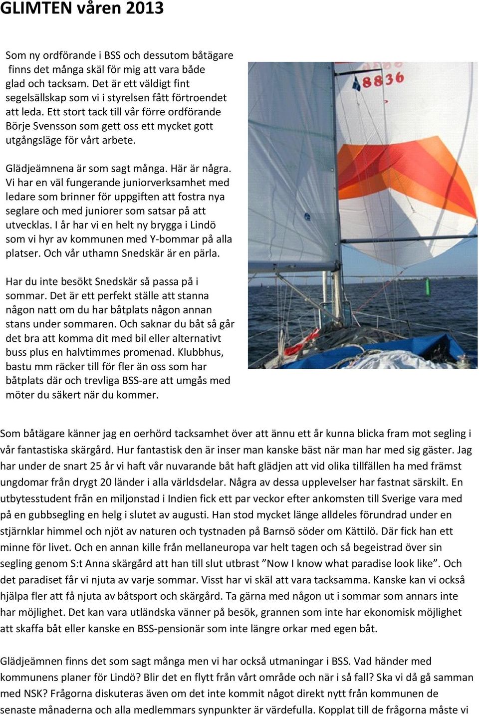 Glädjeämnena är som sagt många. Här är några. Vi har en väl fungerande juniorverksamhet med ledare som brinner för uppgiften att fostra nya seglare och med juniorer som satsar på att utvecklas.