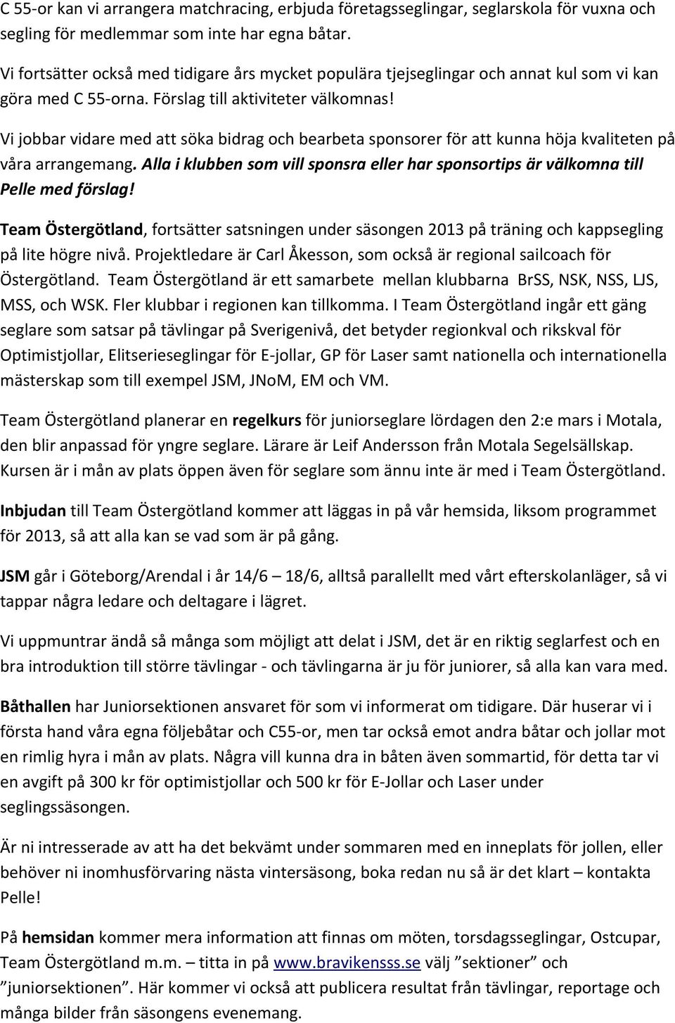 Vi jobbar vidare med att söka bidrag och bearbeta sponsorer för att kunna höja kvaliteten på våra arrangemang. Alla i klubben som vill sponsra eller har sponsortips är välkomna till Pelle med förslag!