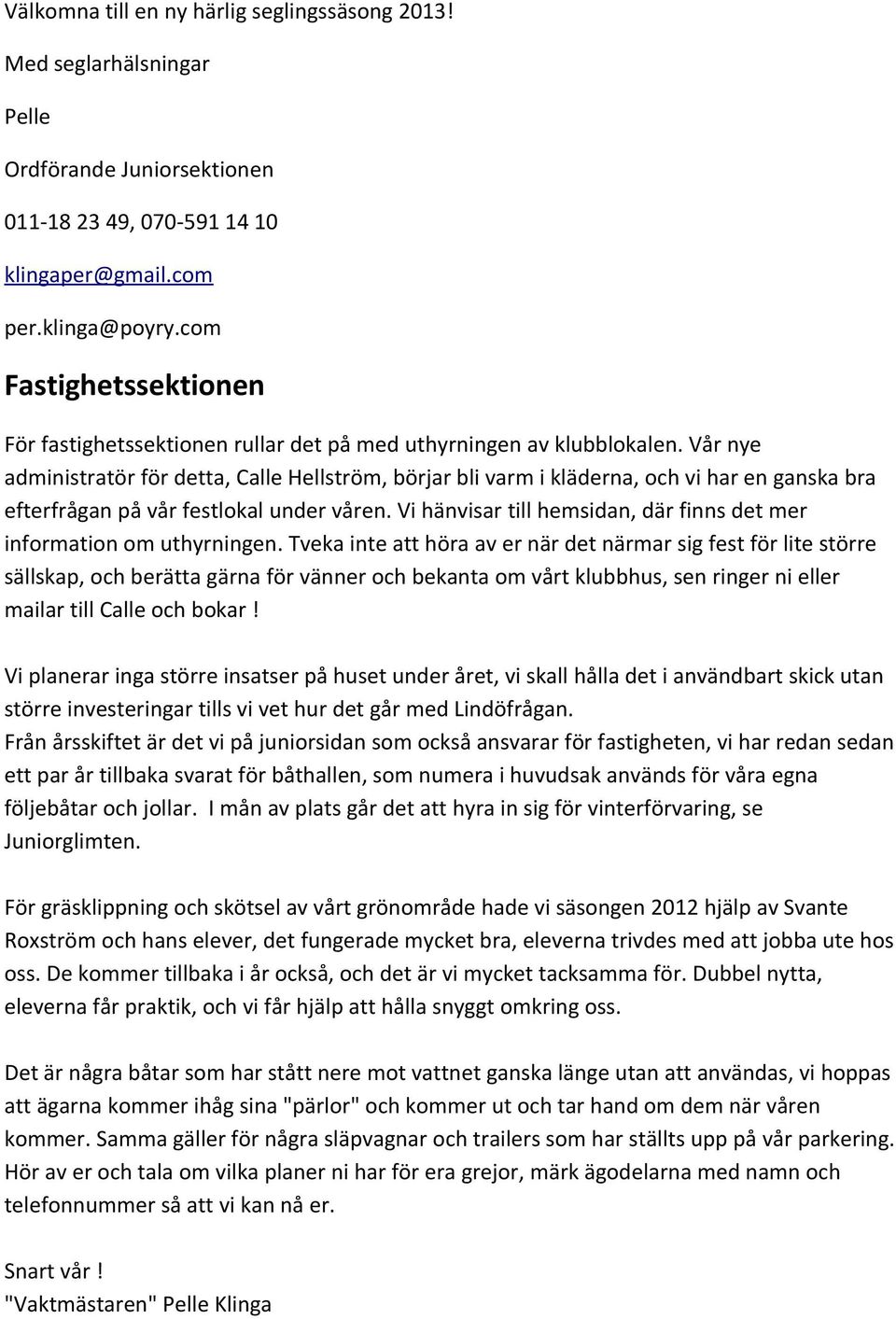 Vår nye administratör för detta, Calle Hellström, börjar bli varm i kläderna, och vi har en ganska bra efterfrågan på vår festlokal under våren.
