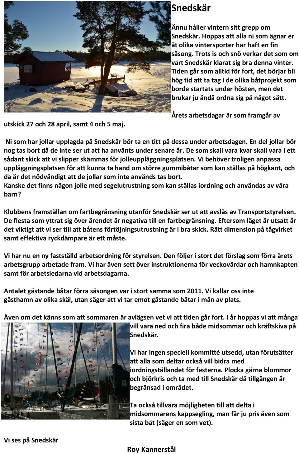 Tiden går som alltid för fort, det börjar bli hög tid att ta tag i de olika båtprojekt som borde startats under hösten, men det brukar ju ändå ordna sig på något sätt.
