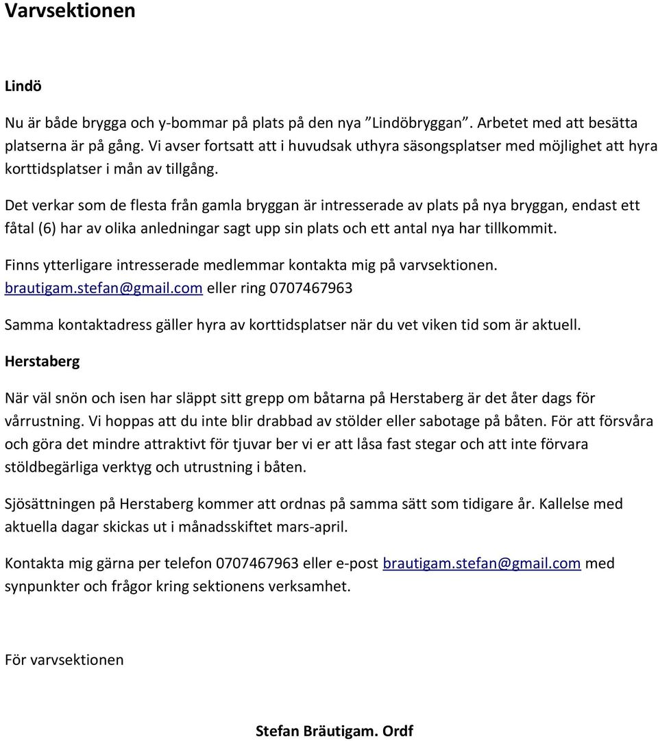 Det verkar som de flesta från gamla bryggan är intresserade av plats på nya bryggan, endast ett fåtal (6) har av olika anledningar sagt upp sin plats och ett antal nya har tillkommit.