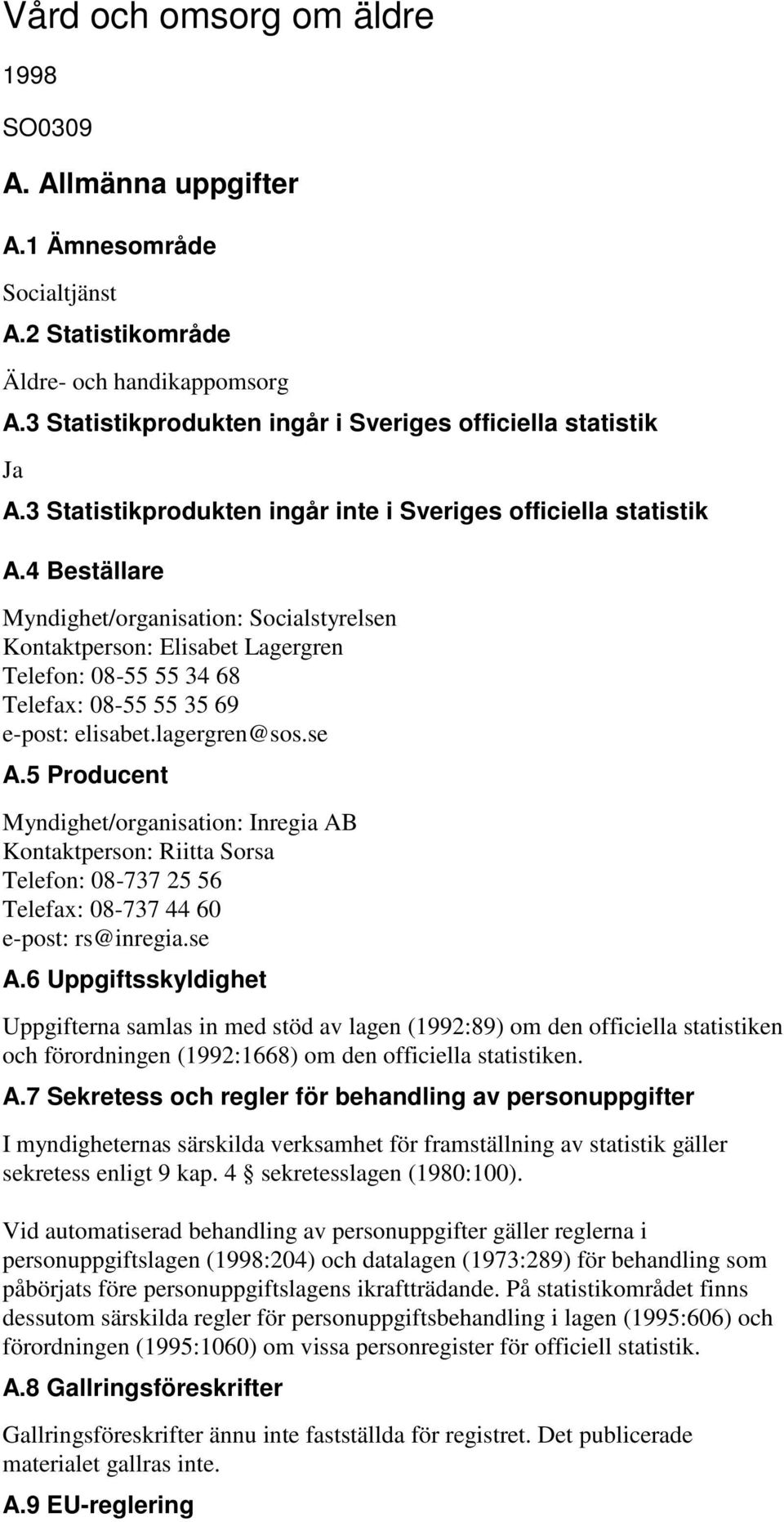 4 Beställare Myndighet/organisation: Socialstyrelsen Kontaktperson: Elisabet Lagergren Telefon: 0855 55 34 68 Telefax: 0855 55 35 69 epost: elisabet.lagergren@sos.se A.