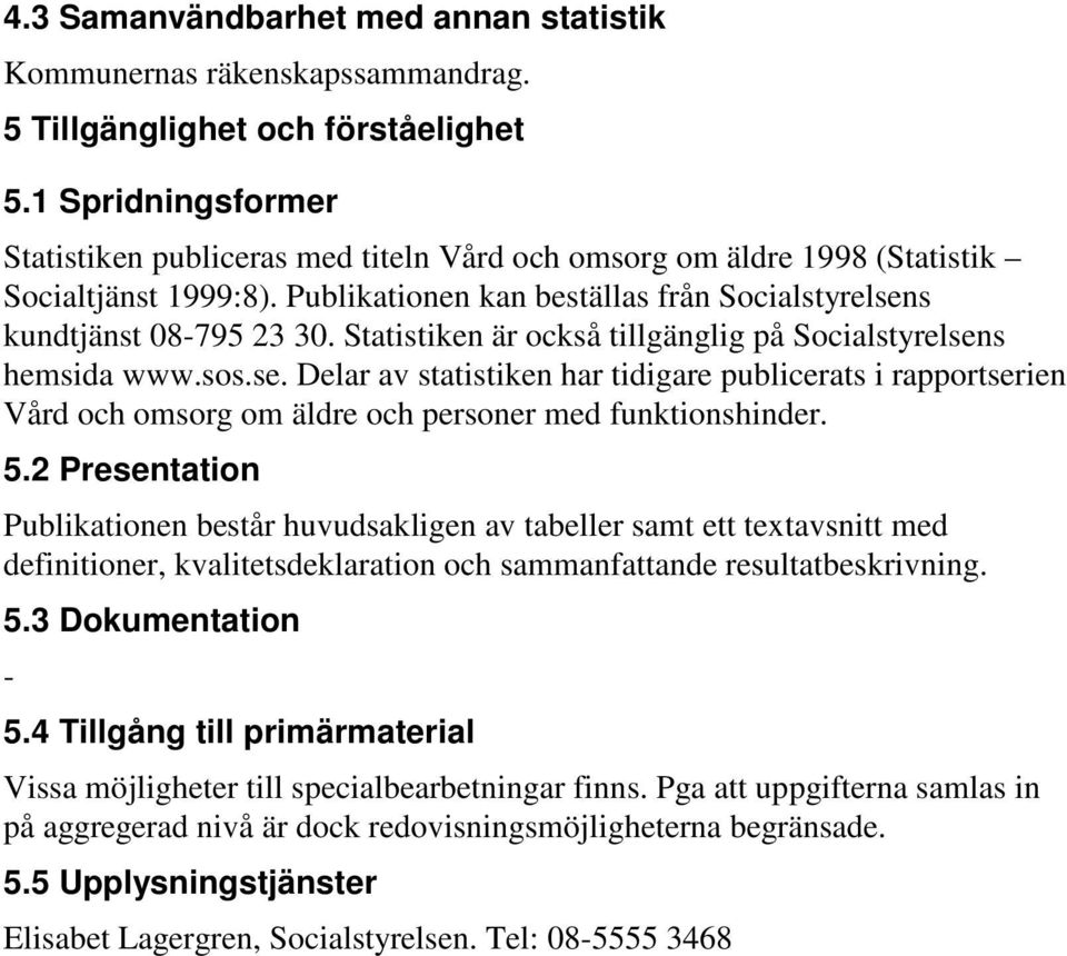 Statistiken är också tillgänglig på Socialstyrelsens hemsida www.sos.se. Delar av statistiken har tidigare publicerats i rapportserien Vård och omsorg om äldre och personer med funktionshinder. 5.