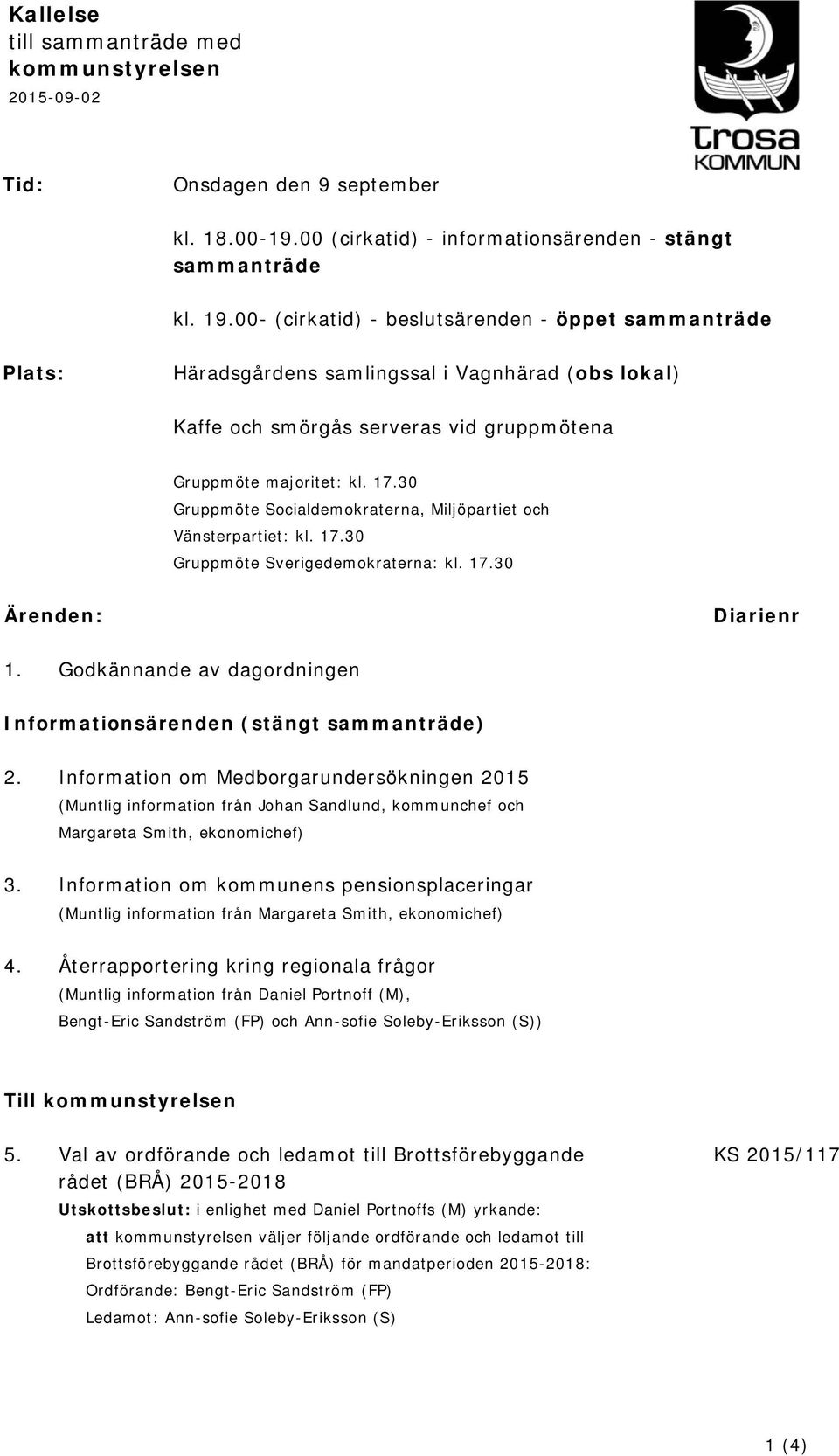 30 Gruppmöte Socialdemokraterna, Miljöpartiet och Vänsterpartiet: kl. 17.30 Gruppmöte Sverigedemokraterna: kl. 17.30 Ärenden: Diarienr 1.