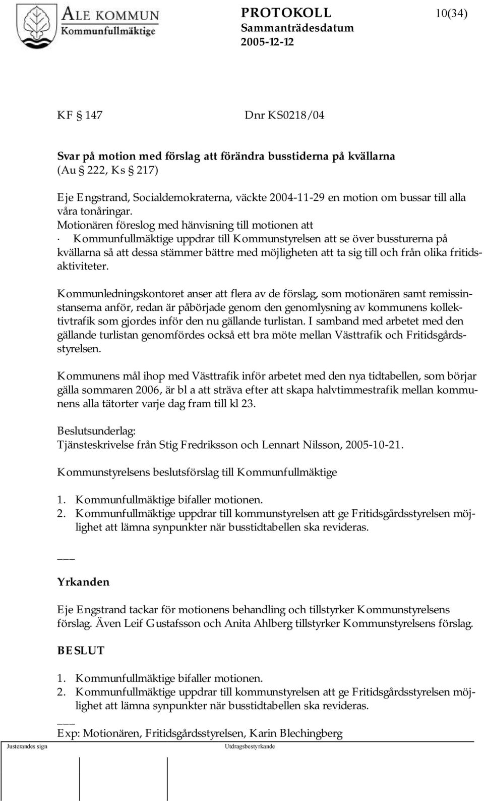 Motionären föreslog med hänvisning till motionen att Kommunfullmäktige uppdrar till Kommunstyrelsen att se över bussturerna på kvällarna så att dessa stämmer bättre med möjligheten att ta sig till