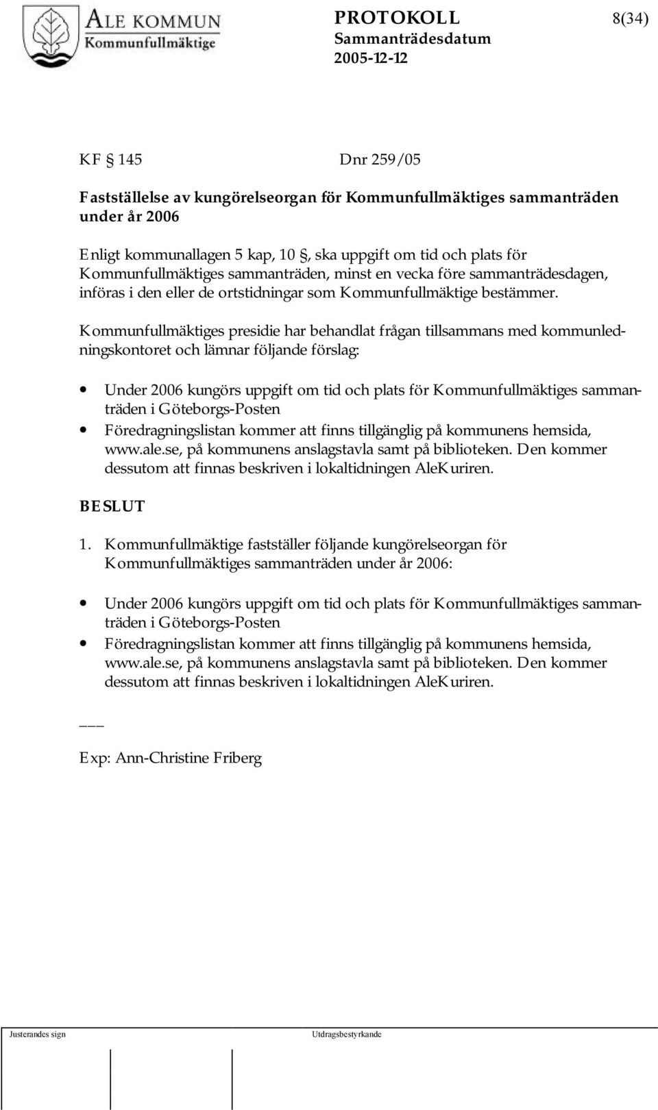 Kommunfullmäktiges presidie har behandlat frågan tillsammans med kommunledningskontoret och lämnar följande förslag: Under 2006 kungörs uppgift om tid och plats för Kommunfullmäktiges sammanträden i