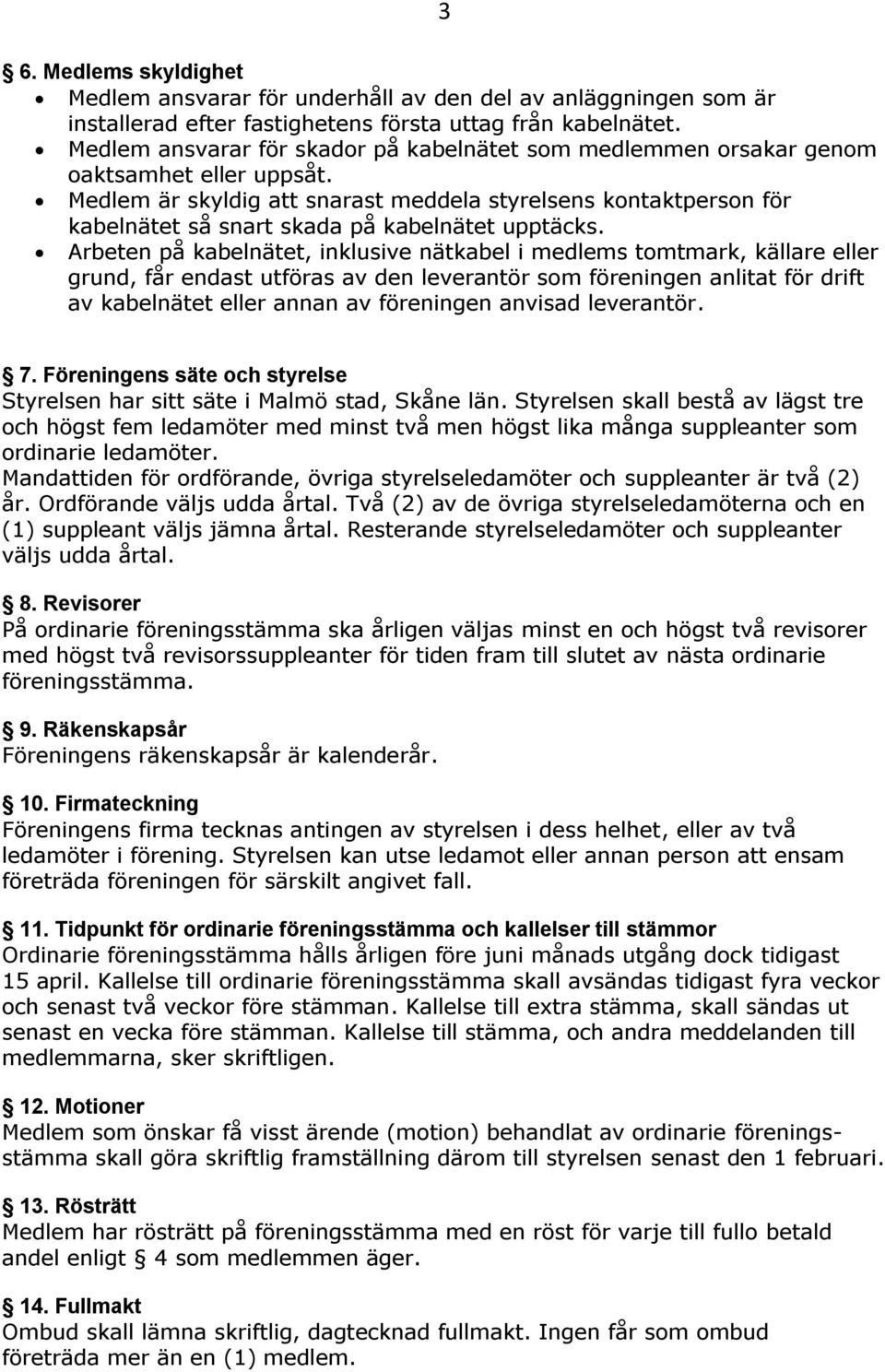 Medlem är skyldig att snarast meddela styrelsens kontaktperson för kabelnätet så snart skada på kabelnätet upptäcks.