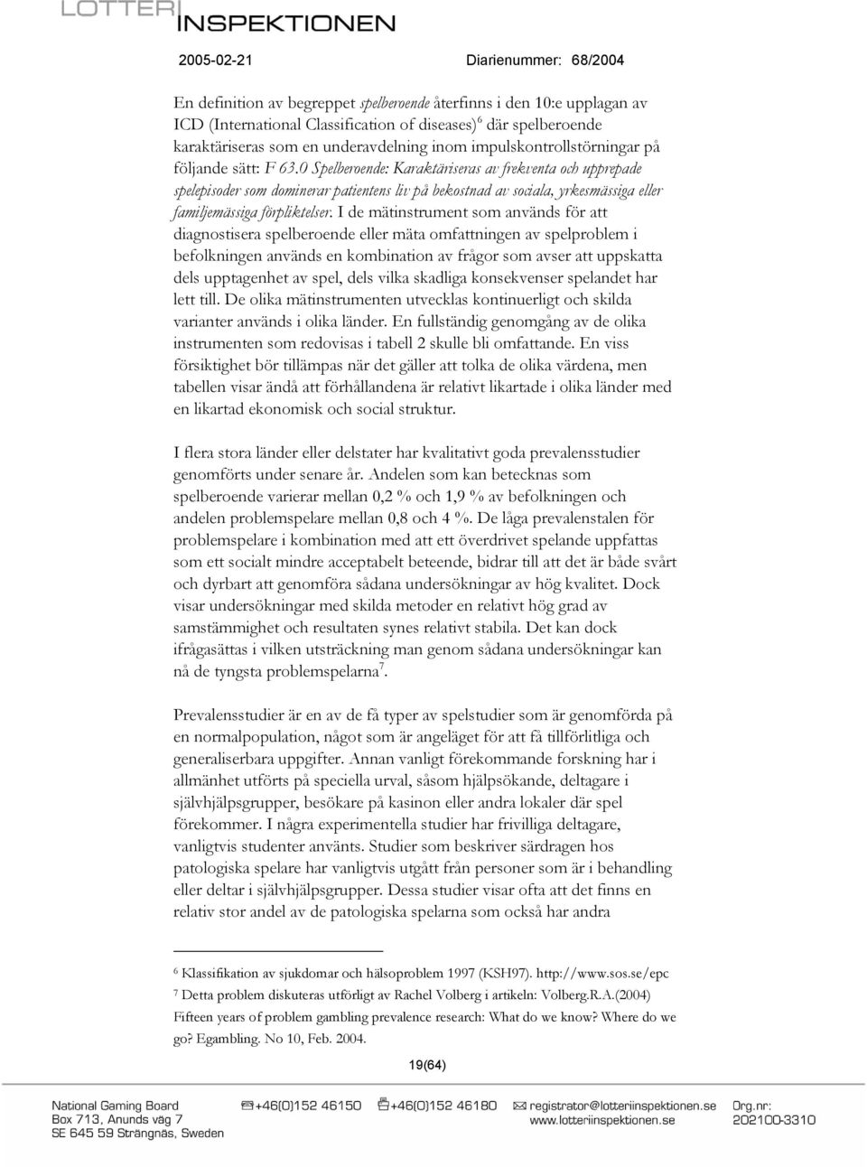 0 Spelberoende: Karaktäriseras av frekventa och upprepade spelepisoder som dominerar patientens liv på bekostnad av sociala, yrkesmässiga eller familjemässiga förpliktelser.