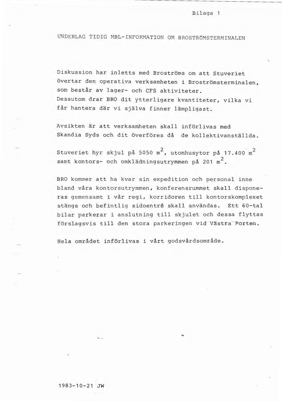 Avsikten är att verksamheten skall införlivas med Skandia Syds och dit överföres då de kollektivanställda. Stuveriet hyr skjul på 5050 m 2, utomhusytor på 17.