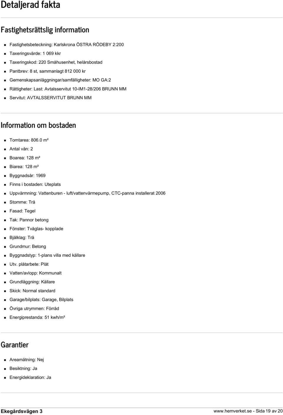 0 m² Antal vån: 2 Boarea: 128 m² Biarea: 128 m² Byggnadsår: 1969 Finns i bostaden: Uteplats Uppvärmning: Vattenburen - luft/vattenvärmepump, CTC-panna installerat 2006 Stomme: Trä Fasad: Tegel Tak: