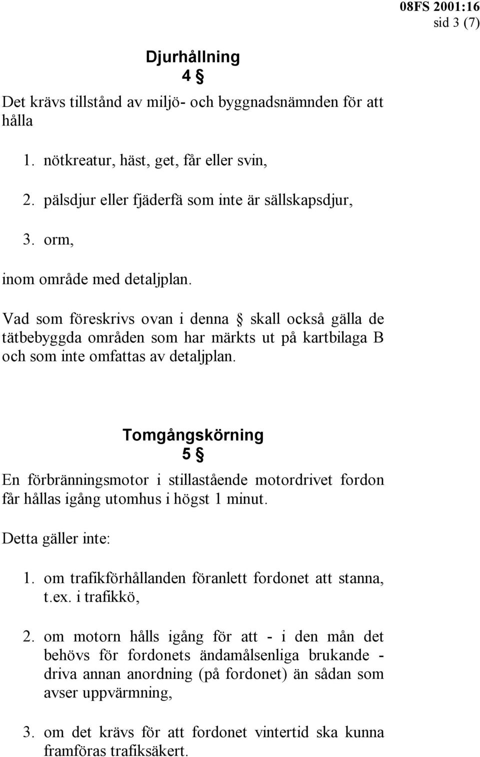 Tomgångskörning 5 En förbränningsmotor i stillastående motordrivet fordon får hållas igång utomhus i högst 1 minut. Detta gäller inte: 1. om trafikförhållanden föranlett fordonet att stanna, t.ex.