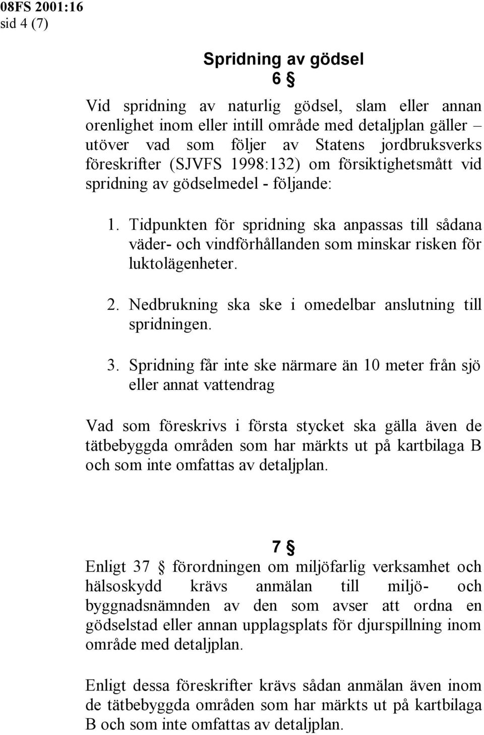 Tidpunkten för spridning ska anpassas till sådana väder- och vindförhållanden som minskar risken för luktolägenheter. 2. Nedbrukning ska ske i omedelbar anslutning till spridningen. 3.