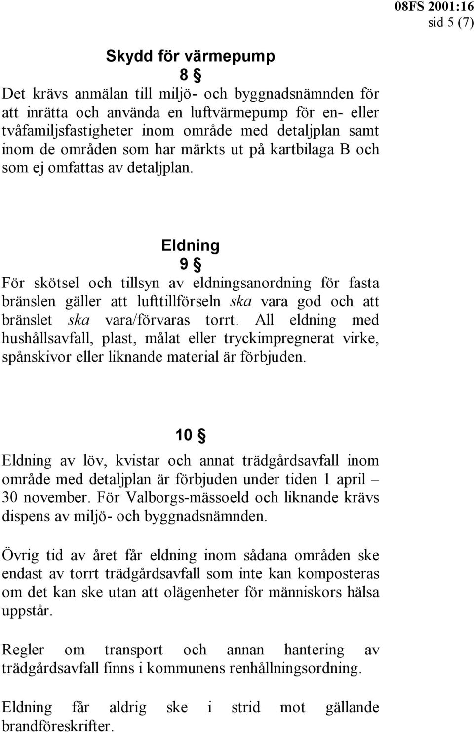 Eldning 9 För skötsel och tillsyn av eldningsanordning för fasta bränslen gäller att lufttillförseln ska vara god och att bränslet ska vara/förvaras torrt.