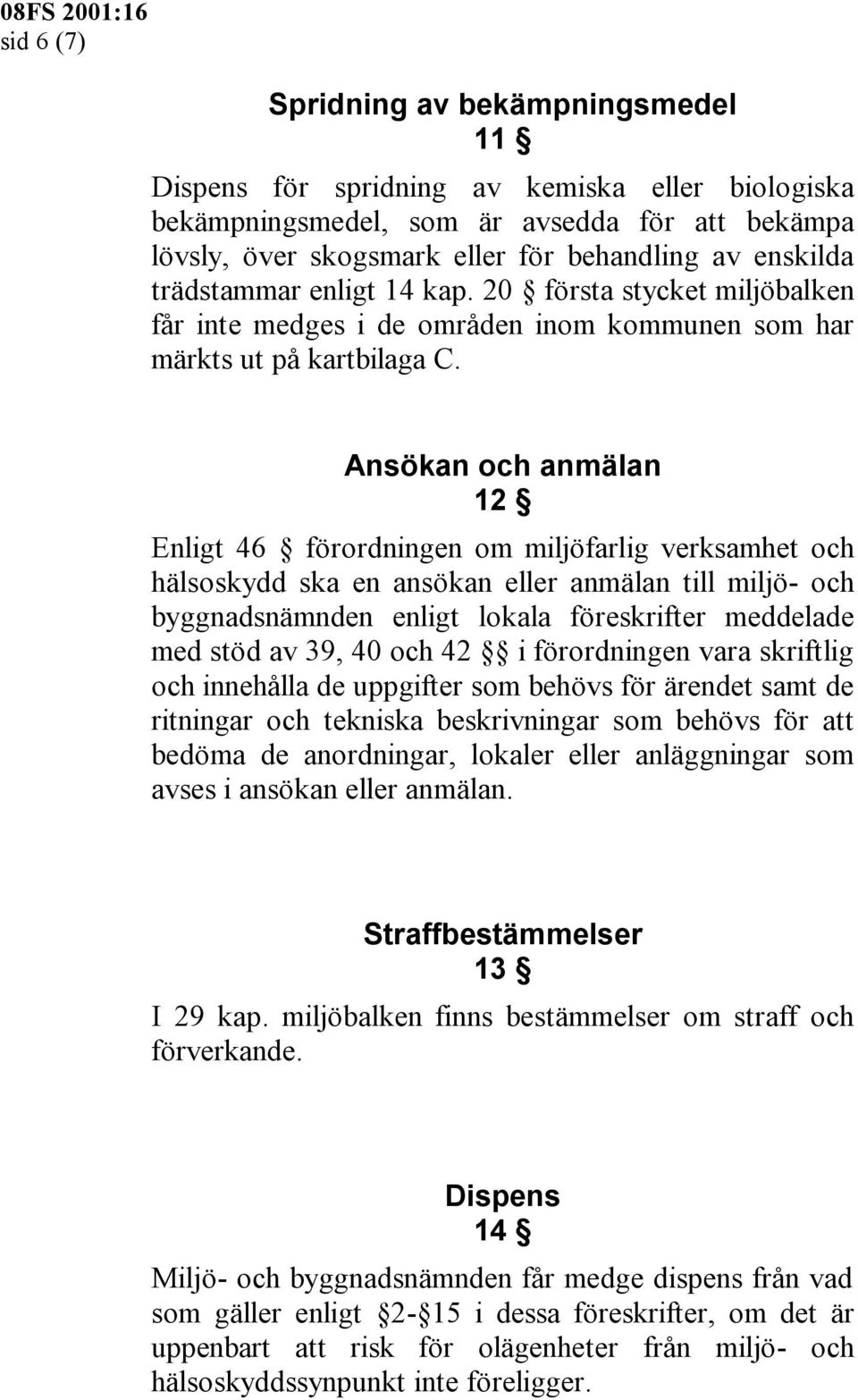 Ansökan och anmälan 12 Enligt 46 förordningen om miljöfarlig verksamhet och hälsoskydd ska en ansökan eller anmälan till miljö- och byggnadsnämnden enligt lokala föreskrifter meddelade med stöd av