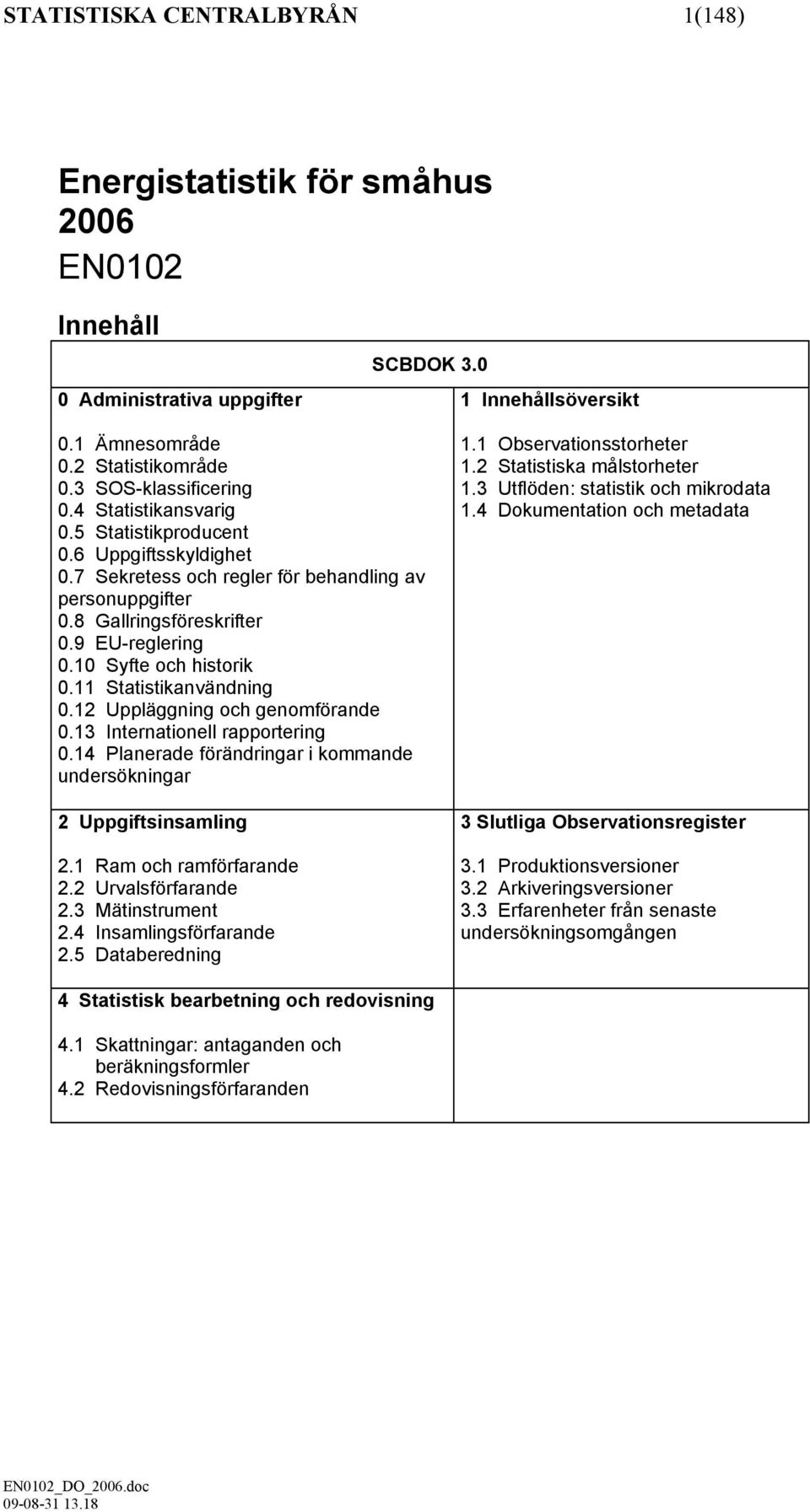 11 Statistikanvändning 0.12 Uppläggning och genomförande 0.13 Internationell rapportering 0.14 Planerade förändringar i kommande undersökningar 2 Uppgiftsinsamling 2.1 Ram och ramförfarande 2.