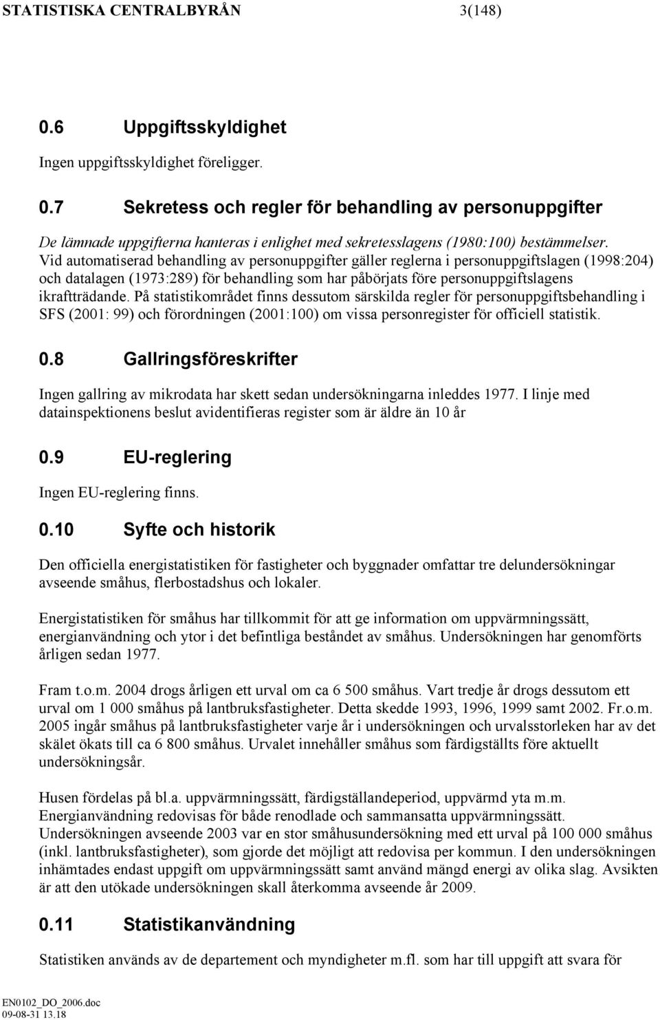 På statistikområdet finns dessutom särskilda regler för personuppgiftsbehandling i SFS (2001: 99) och förordningen (2001:100) om vissa personregister för officiell statistik. 0.