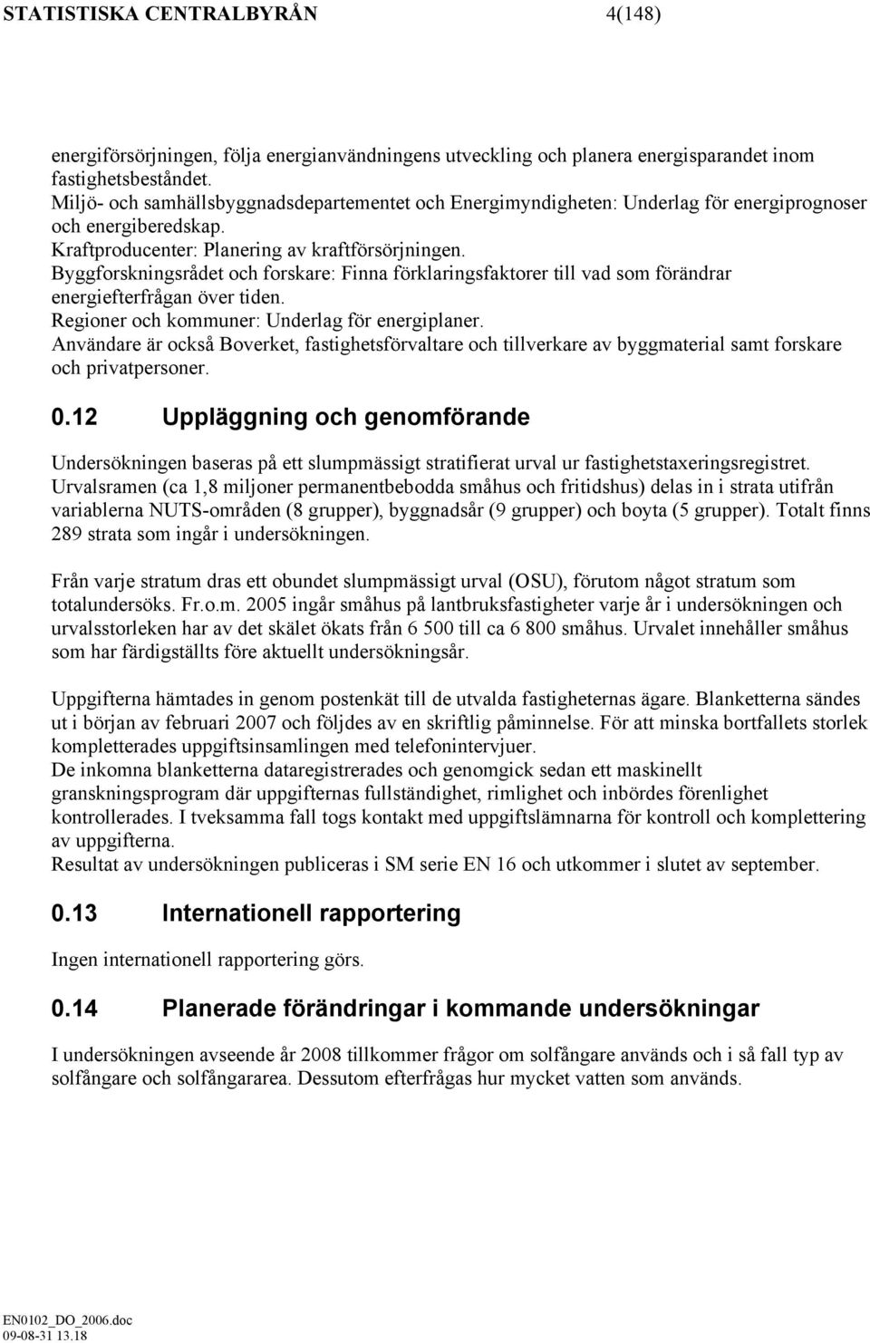 Byggforskningsrådet och forskare: Finna förklaringsfaktorer till vad som förändrar energiefterfrågan över tiden. Regioner och kommuner: Underlag för energiplaner.