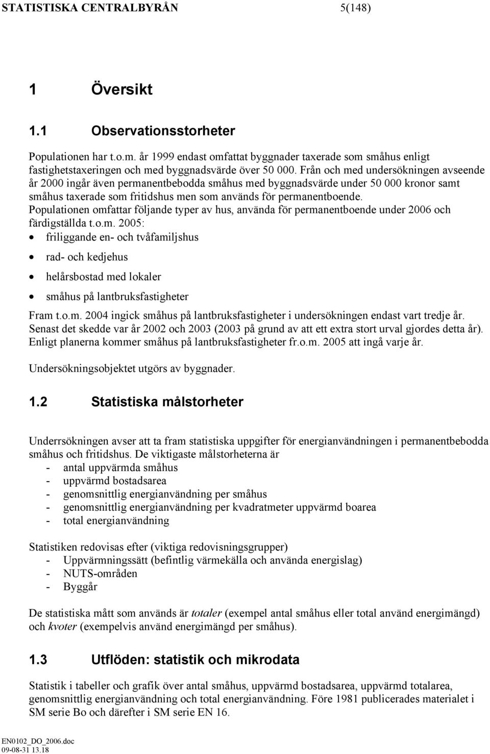 Från och med undersökningen avseende år 2000 ingår även permanentbebodda småhus med byggnadsvärde under 50 000 kronor samt småhus taxerade som fritidshus men som används för permanentboende.