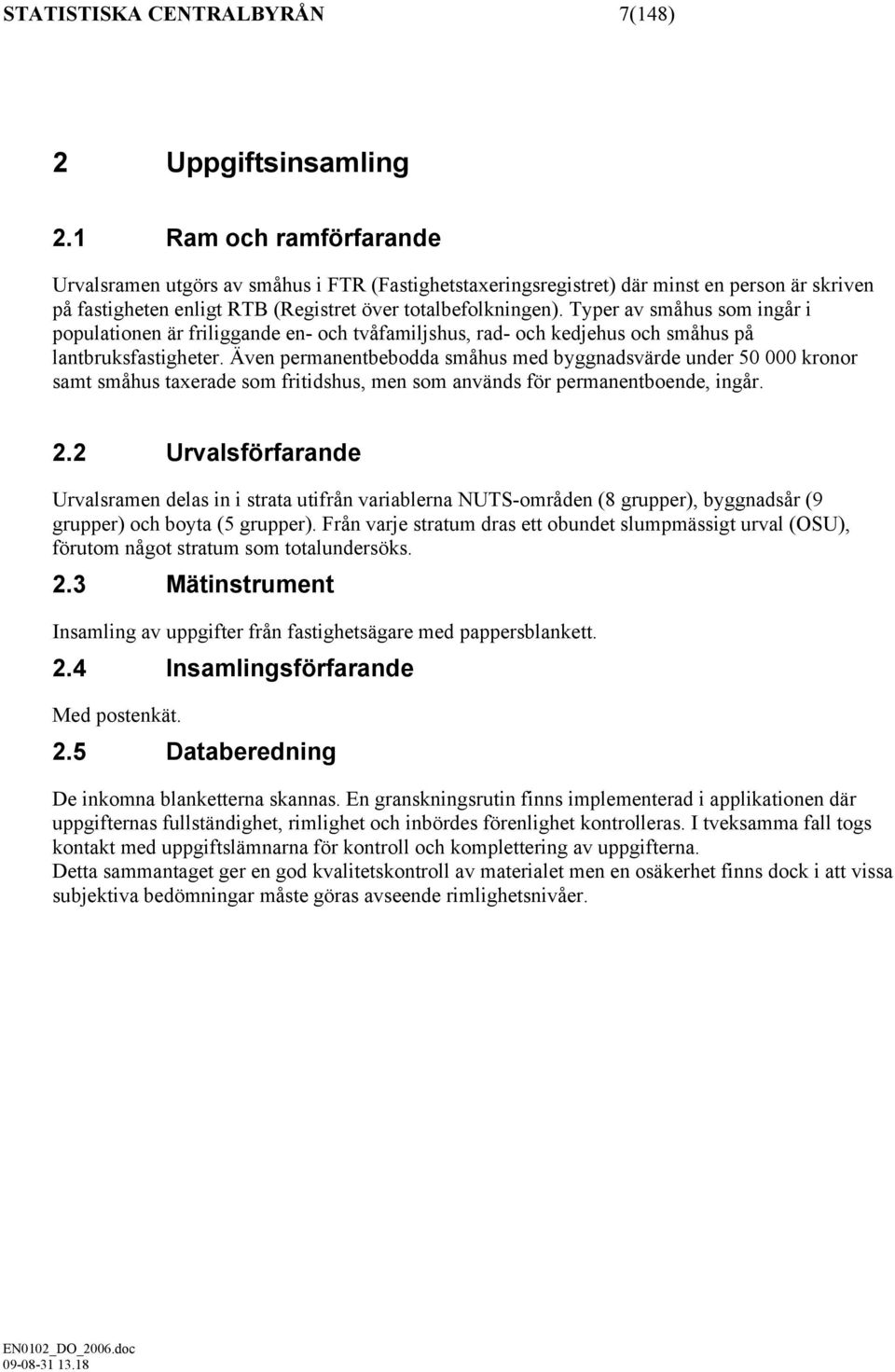 Typer av småhus som ingår i populationen är friliggande en- och tvåfamiljshus, rad- och kedjehus och småhus på lantbruksfastigheter.