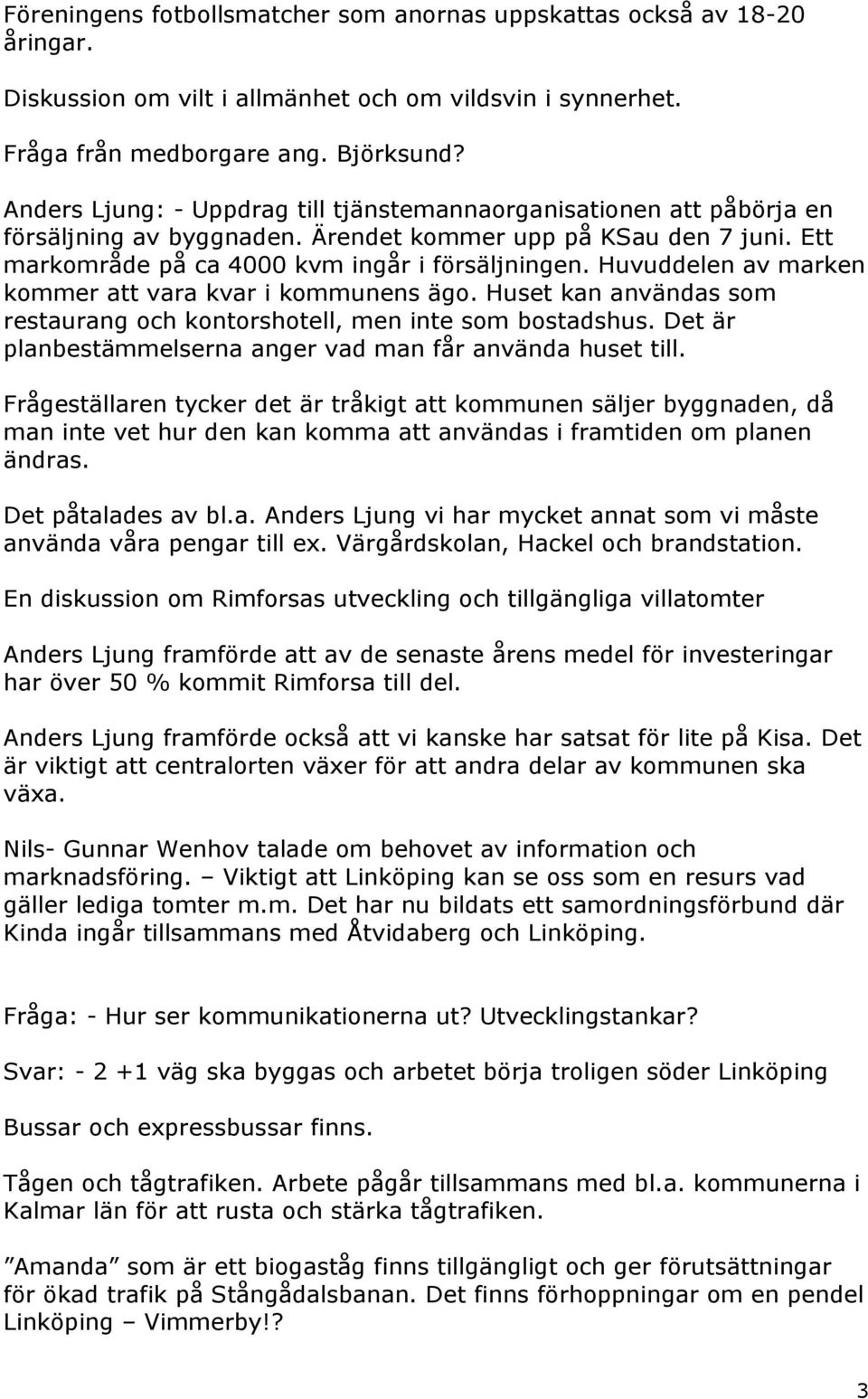 Huvuddelen av marken kommer att vara kvar i kommunens ägo. Huset kan användas som restaurang och kontorshotell, men inte som bostadshus. Det är planbestämmelserna anger vad man får använda huset till.