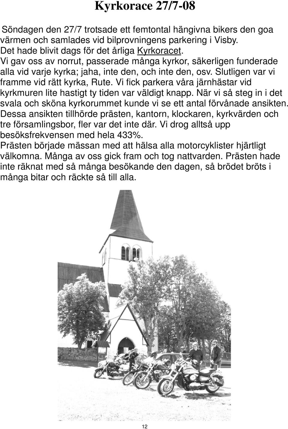 Vi fick parkera våra järnhästar vid kyrkmuren lite hastigt ty tiden var väldigt knapp. När vi så steg in i det svala och sköna kyrkorummet kunde vi se ett antal förvånade ansikten.