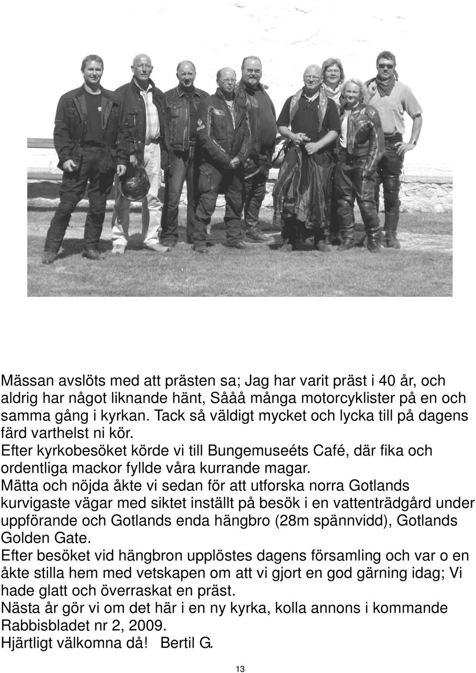 Mätta och nöjda åkte vi sedan för att utforska norra Gotlands kurvigaste vägar med siktet inställt på besök i en vattenträdgård under uppförande och Gotlands enda hängbro (28m spännvidd), Gotlands