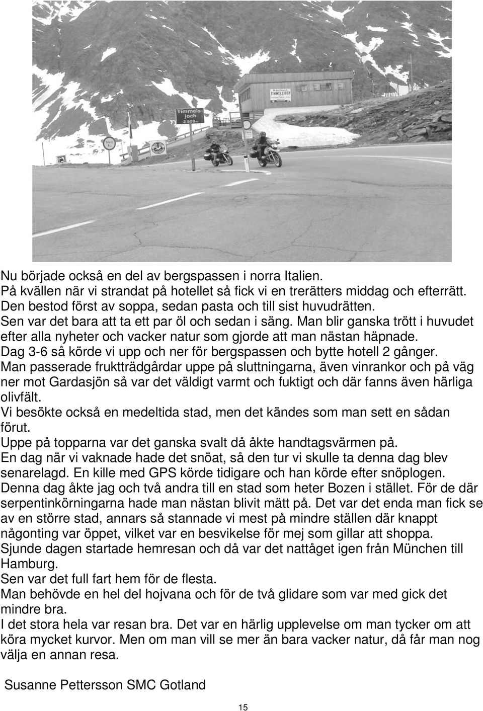 Man blir ganska trött i huvudet efter alla nyheter och vacker natur som gjorde att man nästan häpnade. Dag 3-6 så körde vi upp och ner för bergspassen och bytte hotell 2 gånger.